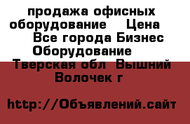 продажа офисных оборудование  › Цена ­ 250 - Все города Бизнес » Оборудование   . Тверская обл.,Вышний Волочек г.